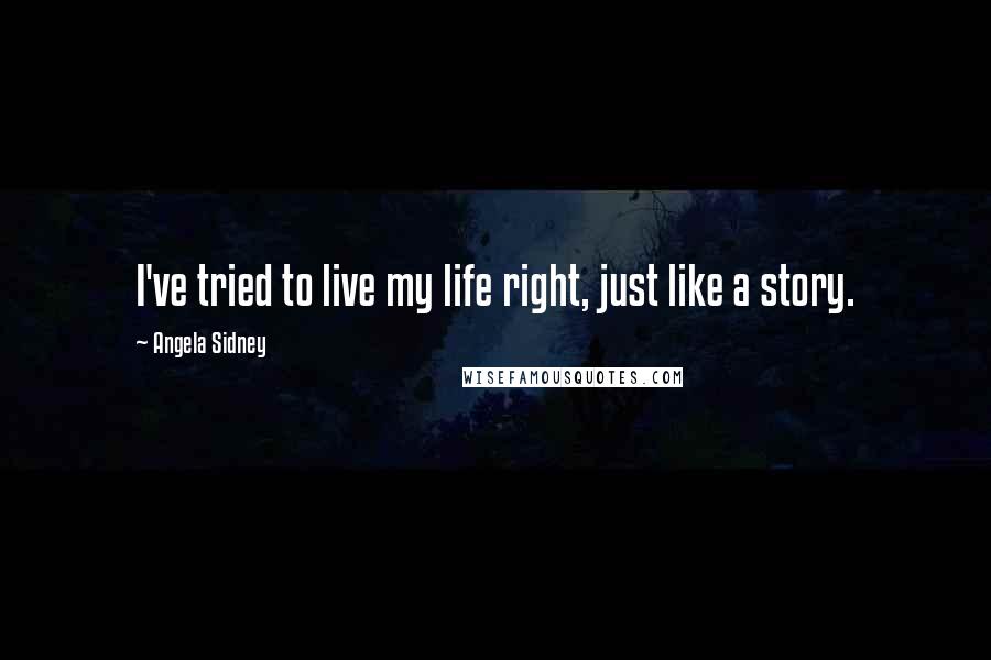 Angela Sidney quotes: I've tried to live my life right, just like a story.