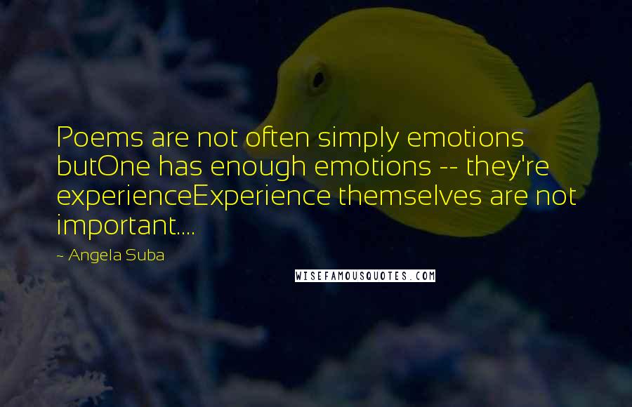 Angela Suba quotes: Poems are not often simply emotions butOne has enough emotions -- they're experienceExperience themselves are not important....