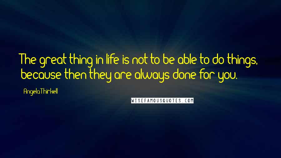 Angela Thirkell quotes: The great thing in life is not to be able to do things, because then they are always done for you.