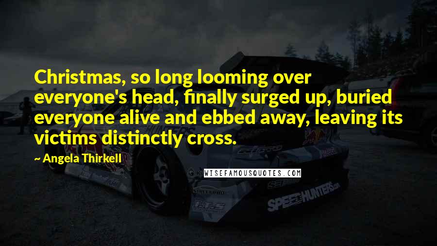 Angela Thirkell quotes: Christmas, so long looming over everyone's head, finally surged up, buried everyone alive and ebbed away, leaving its victims distinctly cross.