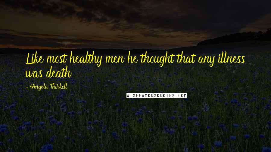 Angela Thirkell quotes: Like most healthy men he thought that any illness was death