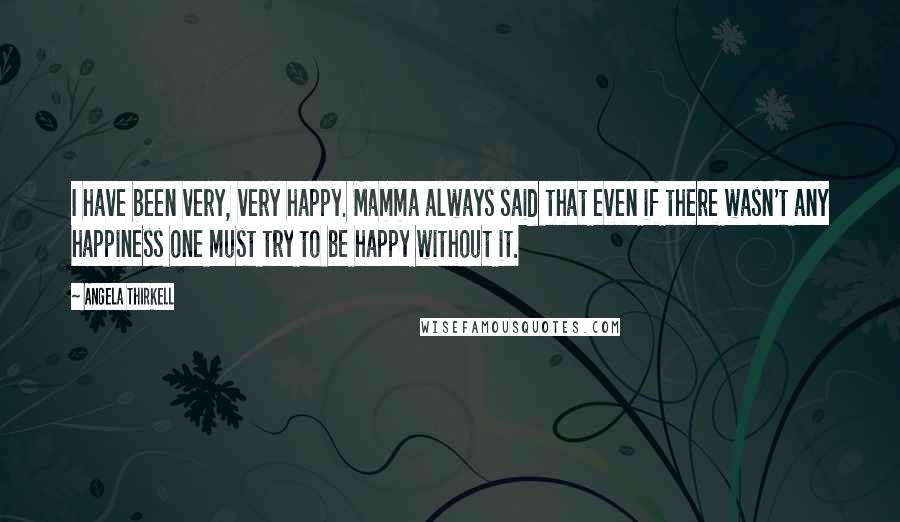 Angela Thirkell quotes: I have been very, very happy. Mamma always said that even if there wasn't any happiness one must try to be happy without it. Angela Thirkell quotes: I have been very, very happy. Mamma always said that even if there wasn't any happiness one must try to be happy without it.