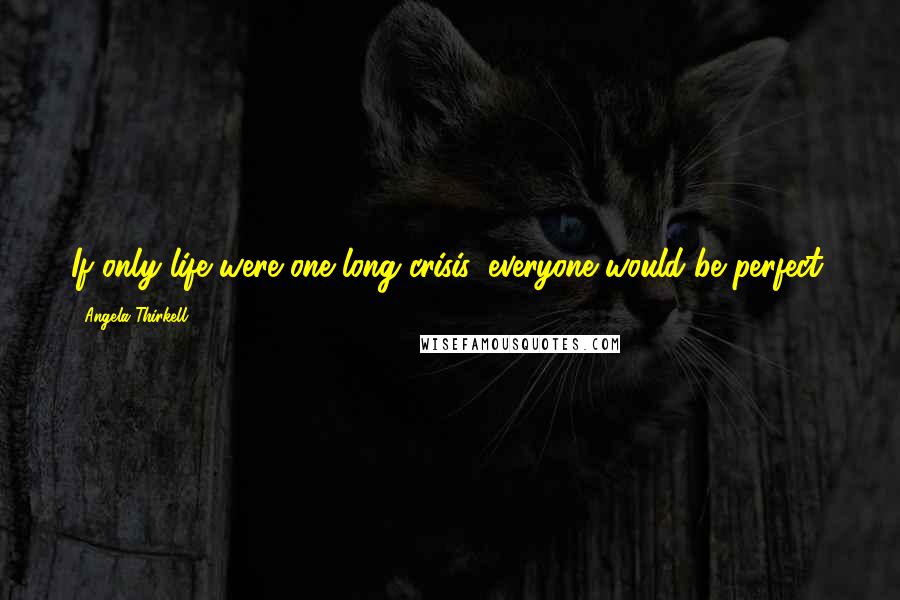 Angela Thirkell quotes: If only life were one long crisis, everyone would be perfect.