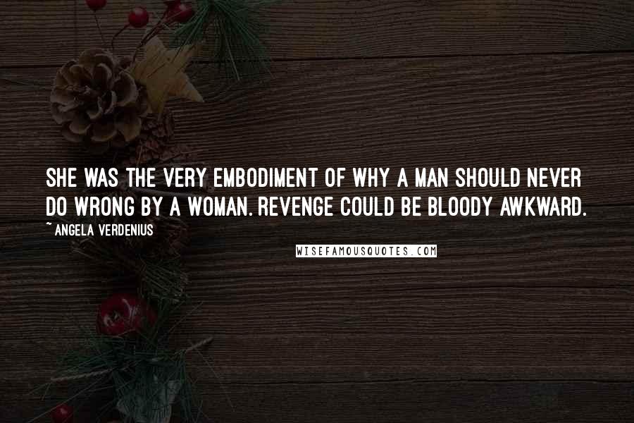 Angela Verdenius quotes: She was the very embodiment of why a man should never do wrong by a woman. Revenge could be bloody awkward.