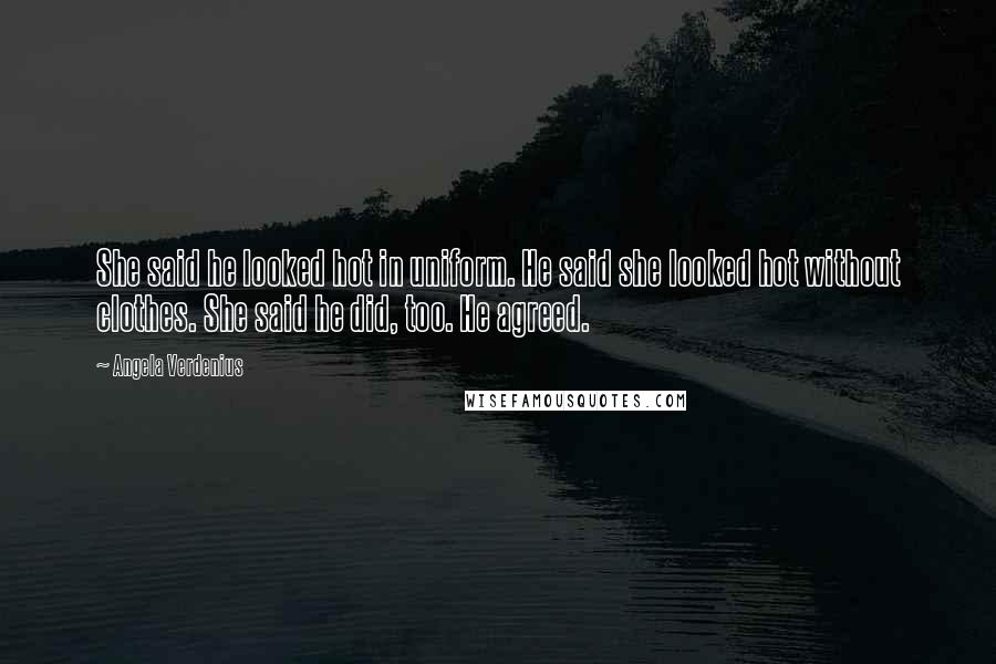 Angela Verdenius quotes: She said he looked hot in uniform. He said she looked hot without clothes. She said he did, too. He agreed.