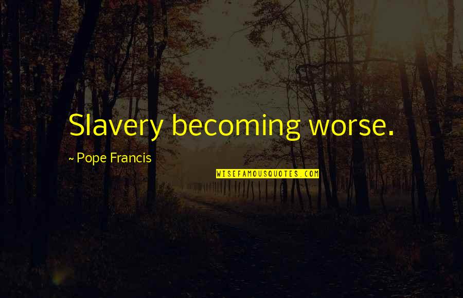 Angela Vicario Quotes By Pope Francis: Slavery becoming worse.