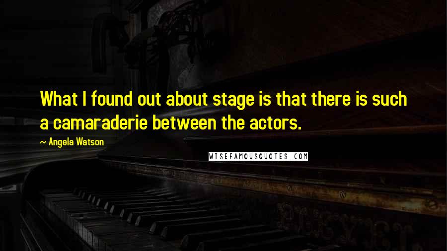 Angela Watson quotes: What I found out about stage is that there is such a camaraderie between the actors.
