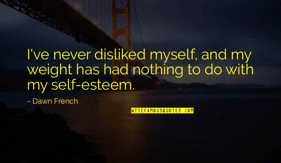 Angela Zhang Quotes By Dawn French: I've never disliked myself, and my weight has