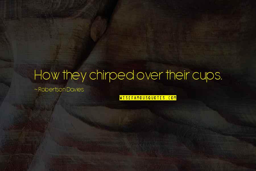 Angelas Ashes Important Quotes By Robertson Davies: How they chirped over their cups.