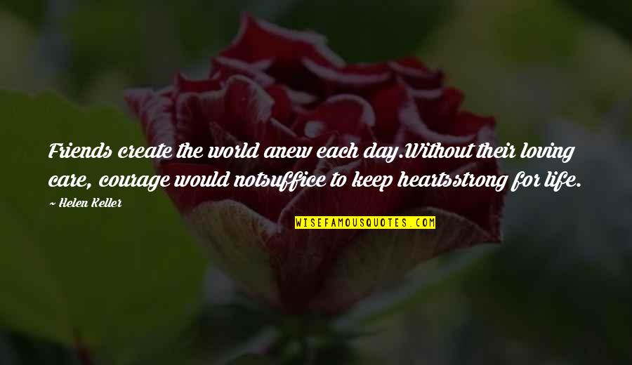 Angelastro Quotes By Helen Keller: Friends create the world anew each day.Without their Angelastro Quotes By Helen Keller: Friends create the world anew each day.Without their