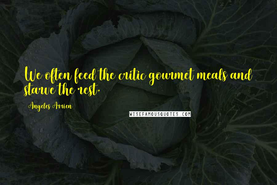 Angeles Arrien quotes: We often feed the critic gourmet meals and starve the rest.