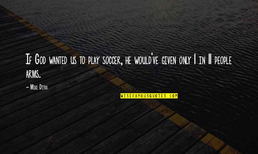 Angeles Mastretta Arrancame La Vida Quotes By Mike Ditka: If God wanted us to play soccer, he