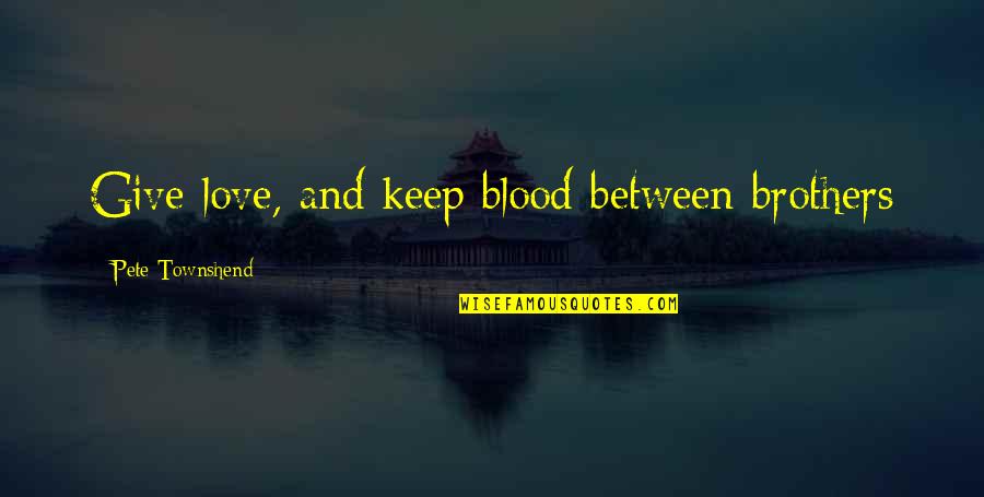 Angeles Mastretta Arrancame La Vida Quotes By Pete Townshend: Give love, and keep blood between brothers Angeles Mastretta Arrancame La Vida Quotes By Pete Townshend: Give love, and keep blood between brothers