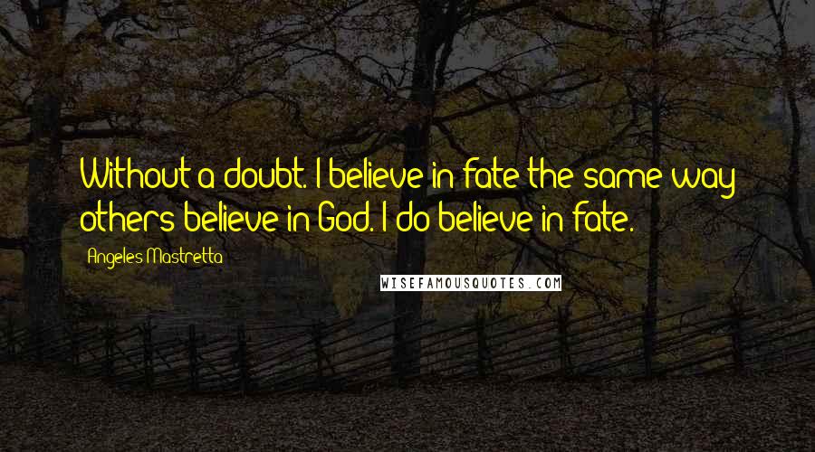 Angeles Mastretta quotes: Without a doubt. I believe in fate the same way others believe in God. I do believe in fate.