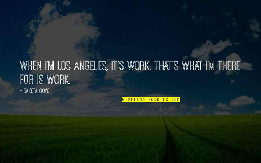 Angeles's Quotes By Dakota Goyo: When I'm Los Angeles, it's work. That's what