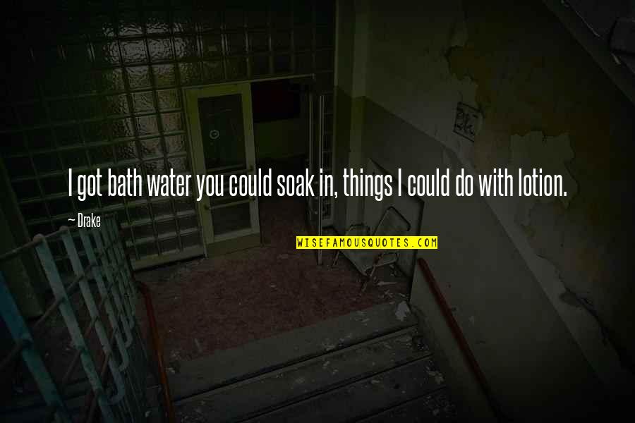 Angelette Lopes Quotes By Drake: I got bath water you could soak in,