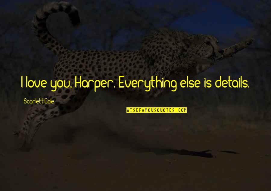Angelette Lopes Quotes By Scarlett Cole: I love you, Harper. Everything else is details. Angelette Lopes Quotes By Scarlett Cole: I love you, Harper. Everything else is details.
