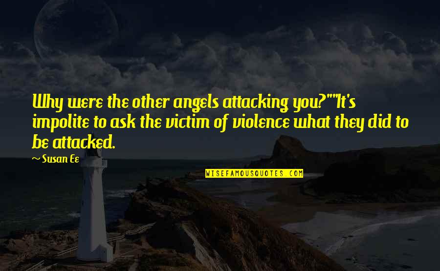 Angelfall Quotes By Susan Ee: Why were the other angels attacking you?""It's impolite