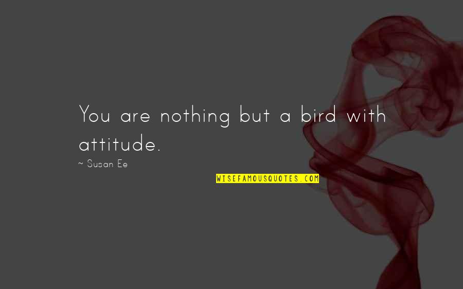 Angelfall Susan Ee Quotes By Susan Ee: You are nothing but a bird with attitude. Angelfall Susan Ee Quotes By Susan Ee: You are nothing but a bird with attitude.