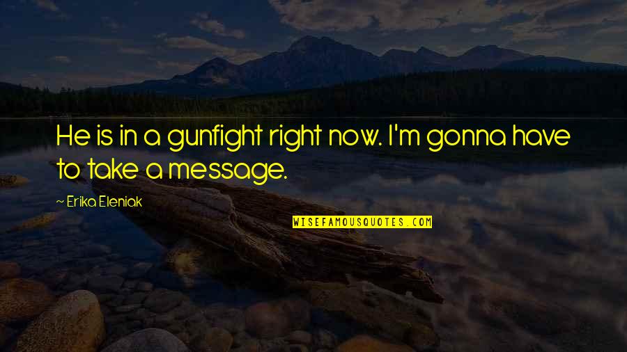 Angelfish Quotes By Erika Eleniak: He is in a gunfight right now. I'm Angelfish Quotes By Erika Eleniak: He is in a gunfight right now. I'm
