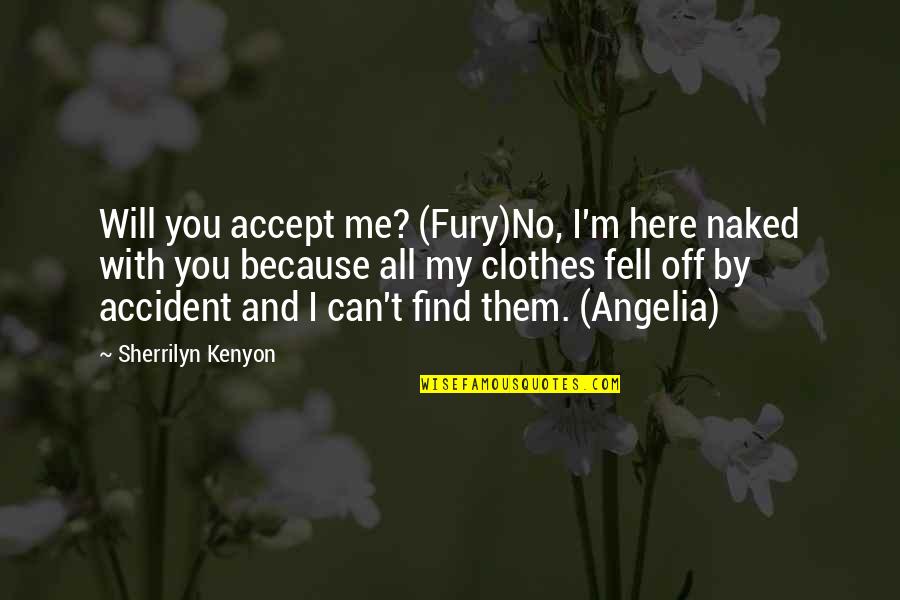 Angelia Quotes By Sherrilyn Kenyon: Will you accept me? (Fury)No, I'm here naked