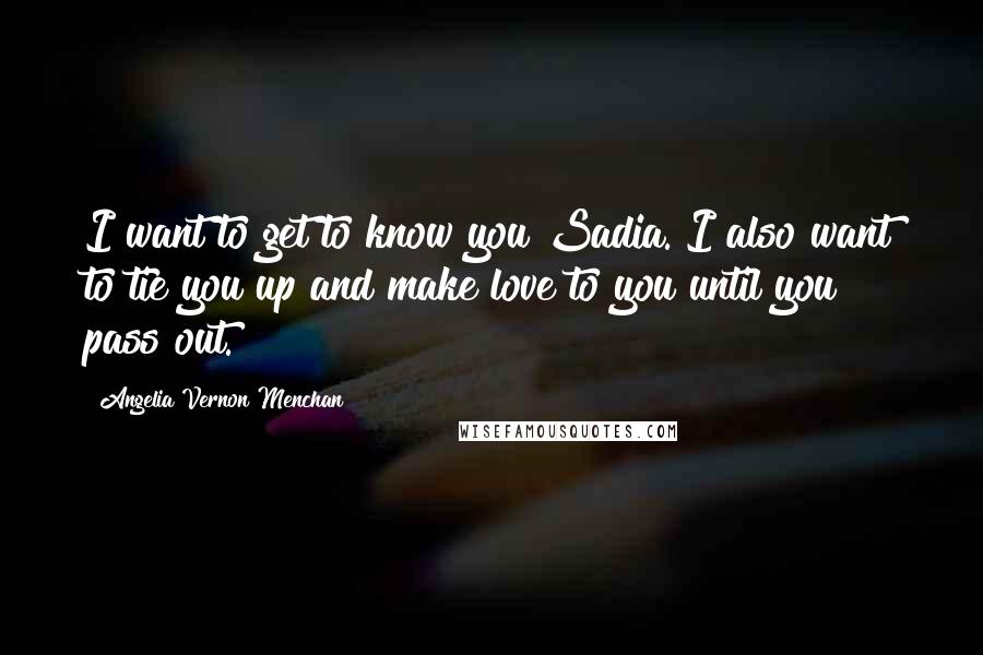 Angelia Vernon Menchan quotes: I want to get to know you Sadia. I also want to tie you up and make love to you until you pass out.