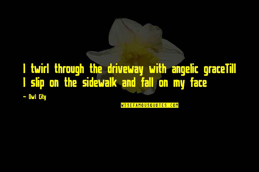 Angelic Face Quotes By Owl City: I twirl through the driveway with angelic graceTill