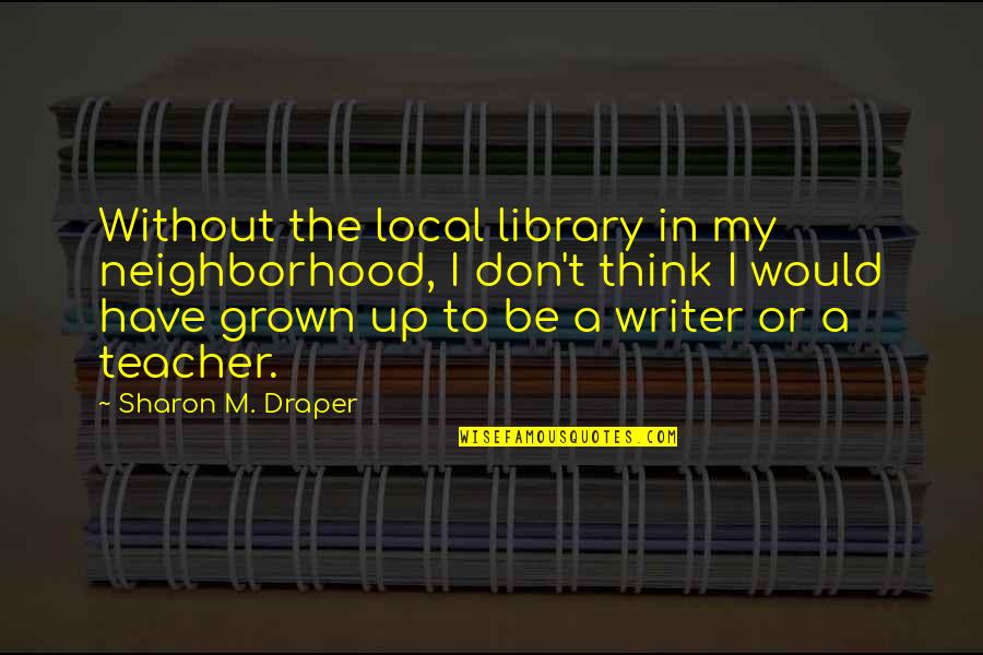 Angelic Inspiring Quotes By Sharon M. Draper: Without the local library in my neighborhood, I