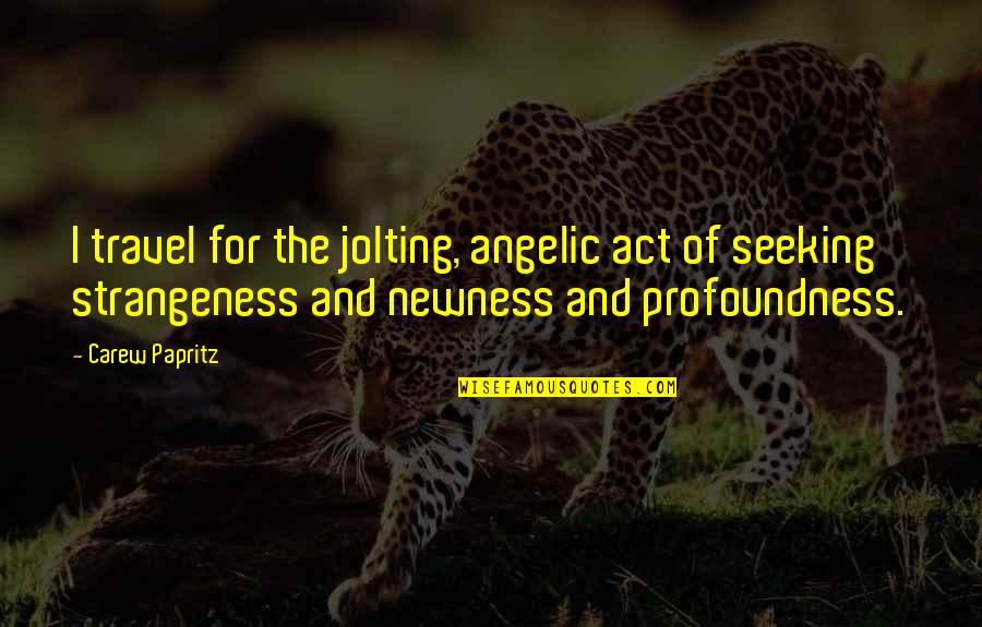 Angelic Quotes By Carew Papritz: I travel for the jolting, angelic act of