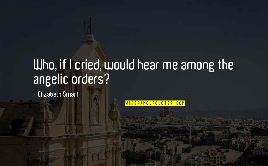 Angelic Quotes By Elizabeth Smart: Who, if I cried, would hear me among