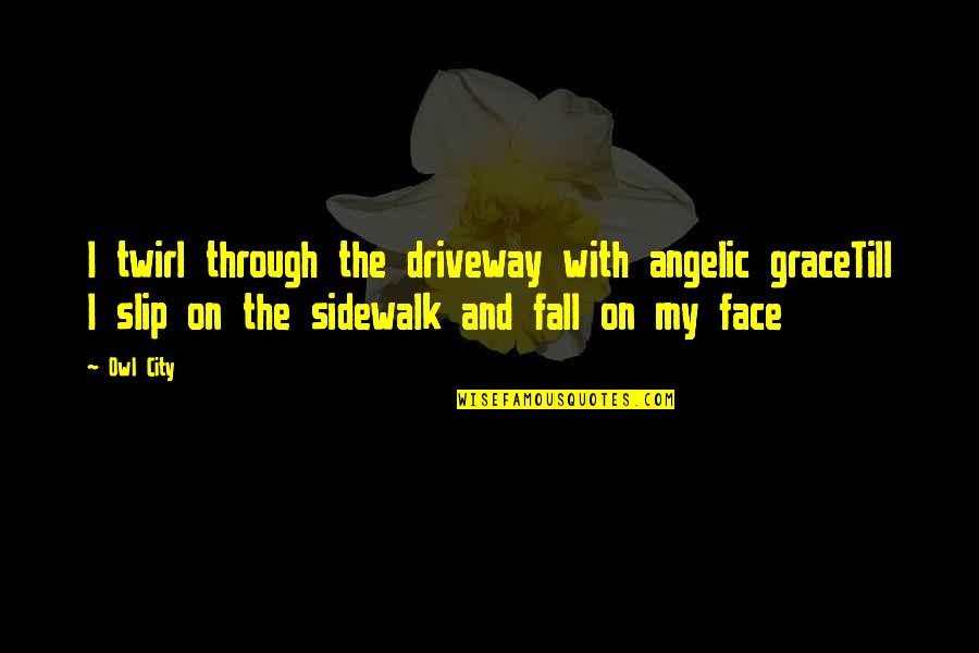 Angelic Quotes By Owl City: I twirl through the driveway with angelic graceTill