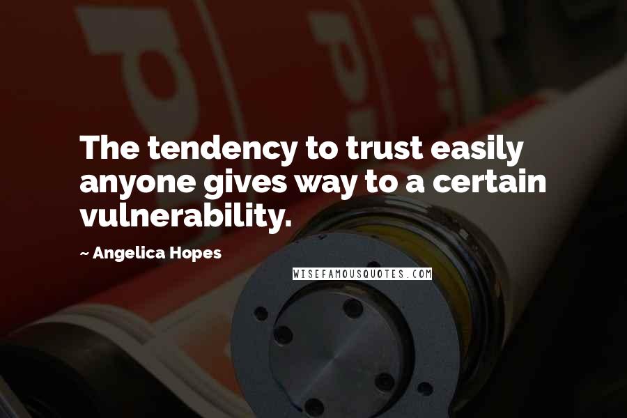 Angelica Hopes quotes: The tendency to trust easily anyone gives way to a certain vulnerability.