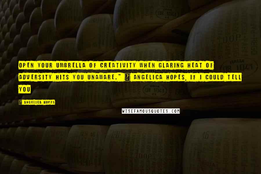 Angelica Hopes quotes: Open your umbrella of creativity when glaring heat of adversity hits you unaware." ~ Angelica Hopes, If I Could Tell You