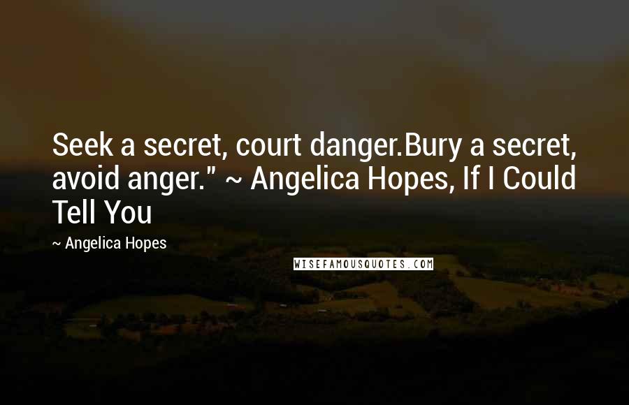 Angelica Hopes quotes: Seek a secret, court danger.Bury a secret, avoid anger." ~ Angelica Hopes, If I Could Tell You