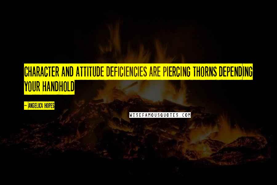 Angelica Hopes quotes: Character and attitude deficiencies are piercing thorns depending your handhold