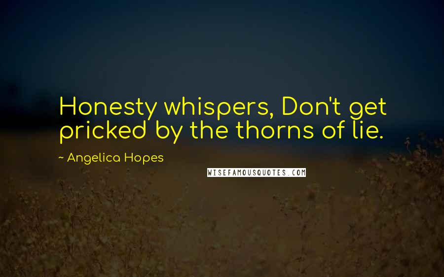 Angelica Hopes quotes: Honesty whispers, Don't get pricked by the thorns of lie.