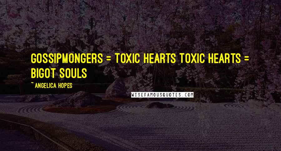 Angelica Hopes quotes: Gossipmongers = Toxic Hearts Toxic Hearts = Bigot Souls