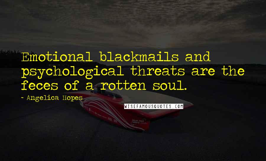 Angelica Hopes quotes: Emotional blackmails and psychological threats are the feces of a rotten soul.