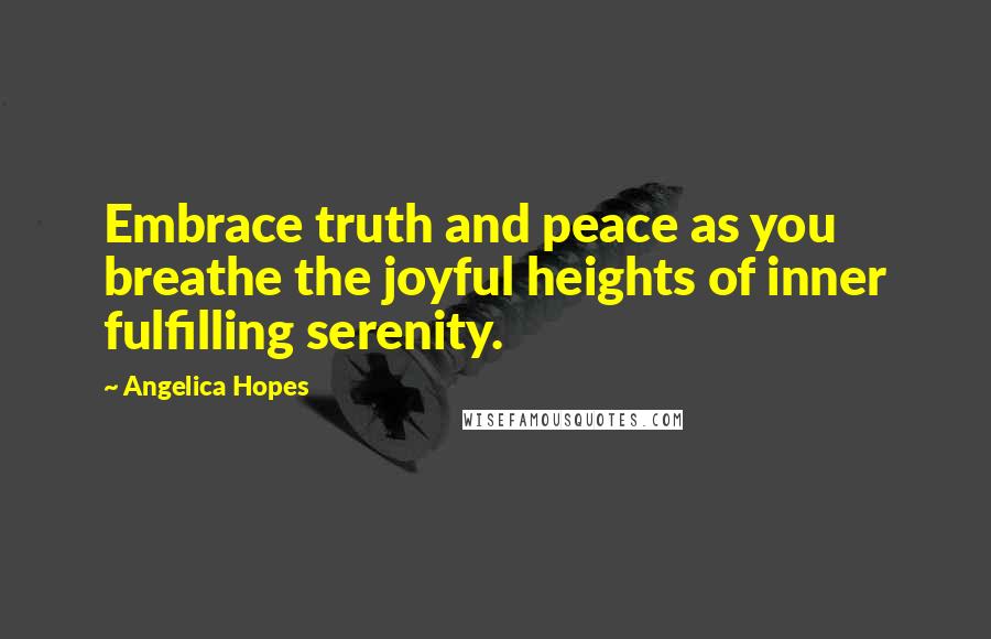 Angelica Hopes quotes: Embrace truth and peace as you breathe the joyful heights of inner fulfilling serenity.