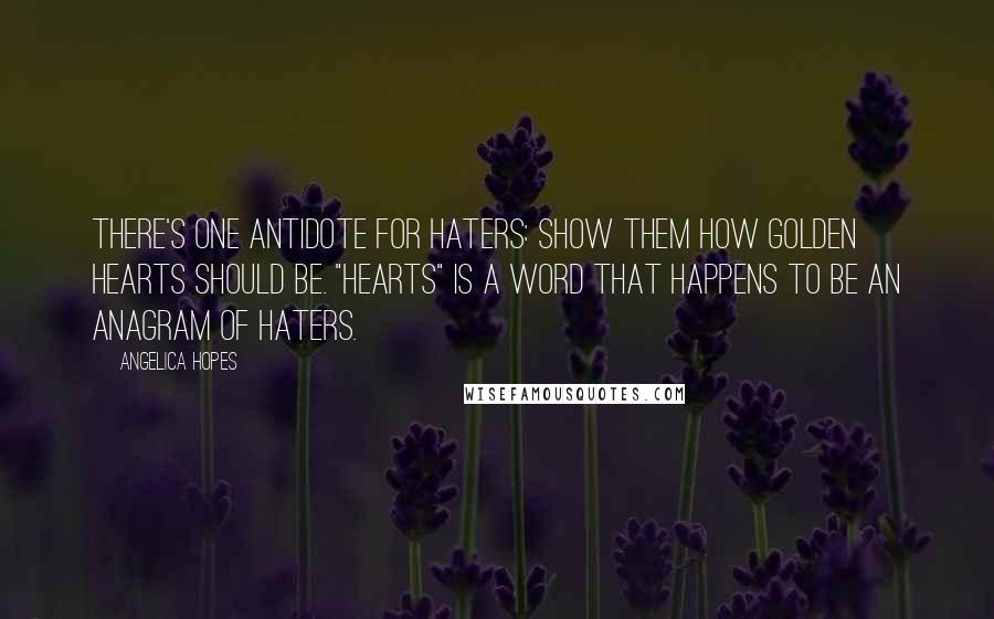 Angelica Hopes quotes: There's one antidote for haters: show them how golden HEARTS should be. "Hearts" is a word that happens to be an anagram of haters.