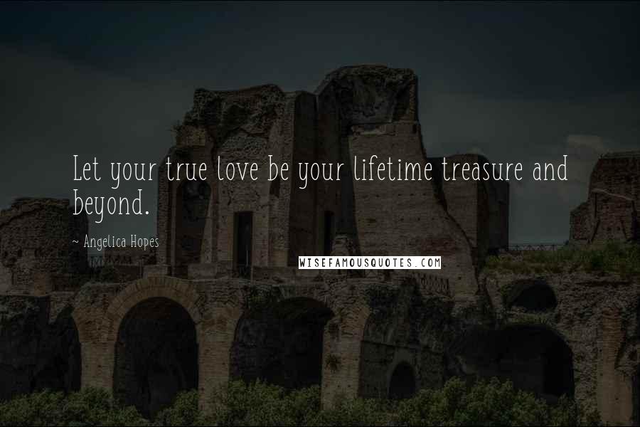 Angelica Hopes quotes: Let your true love be your lifetime treasure and beyond.