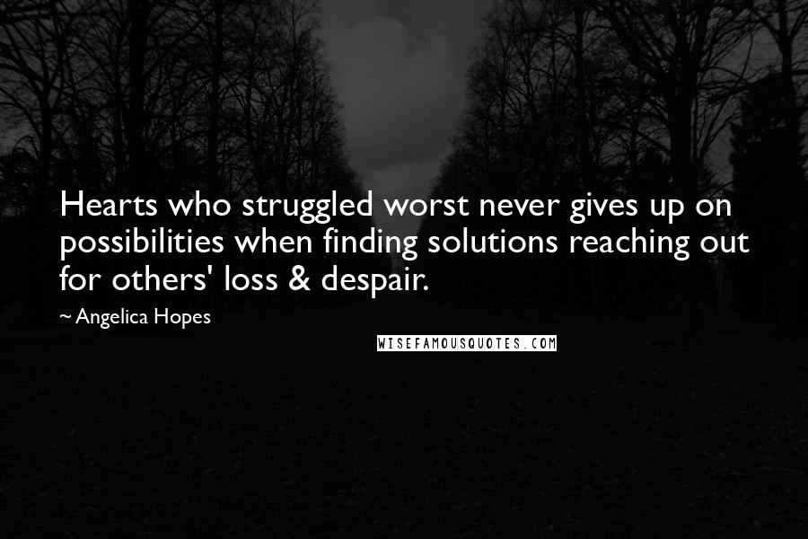 Angelica Hopes quotes: Hearts who struggled worst never gives up on possibilities when finding solutions reaching out for others' loss & despair.