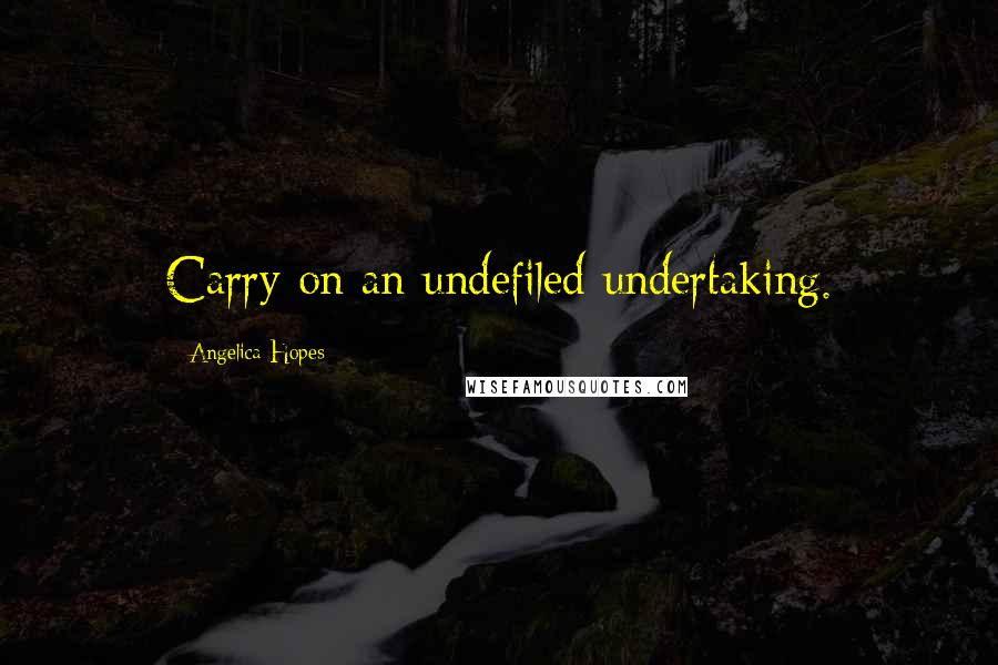 Angelica Hopes quotes: Carry on an undefiled undertaking.