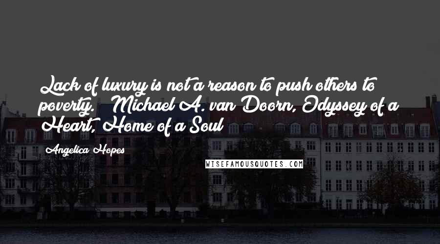 Angelica Hopes quotes: Lack of luxury is not a reason to push others to poverty. ~ Michael A. van Doorn, Odyssey of a Heart, Home of a Soul
