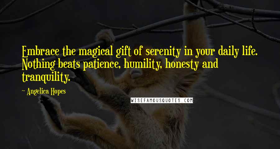 Angelica Hopes quotes: Embrace the magical gift of serenity in your daily life. Nothing beats patience, humility, honesty and tranquility.