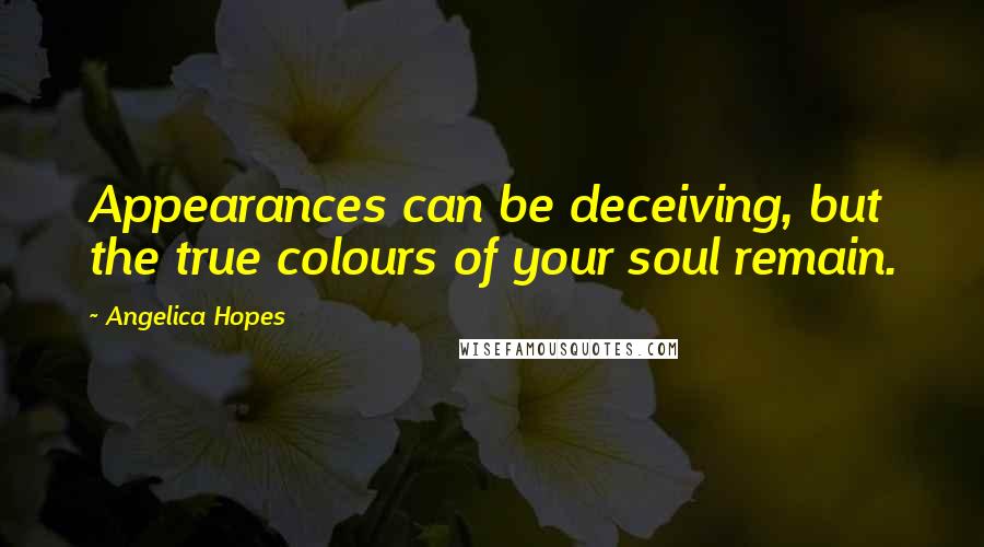 Angelica Hopes quotes: Appearances can be deceiving, but the true colours of your soul remain.