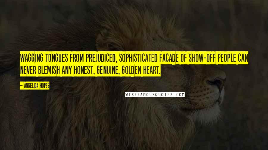 Angelica Hopes quotes: Wagging tongues from prejudiced, sophisticated facade of show-off people can never blemish any honest, genuine, golden heart.