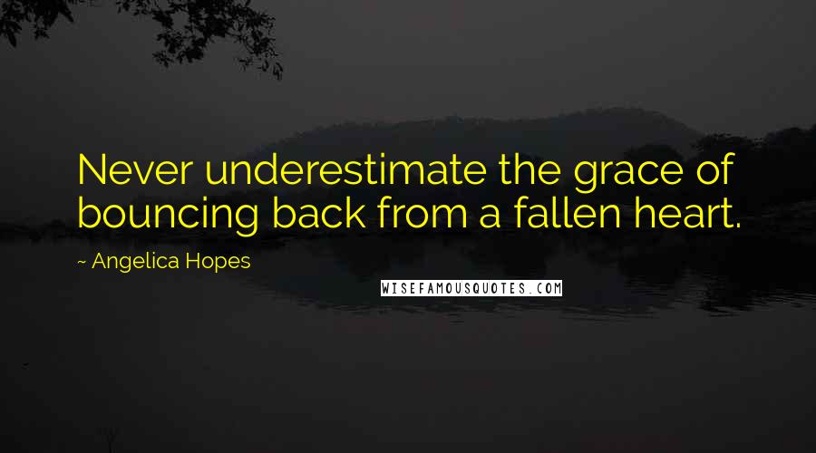 Angelica Hopes quotes: Never underestimate the grace of bouncing back from a fallen heart.