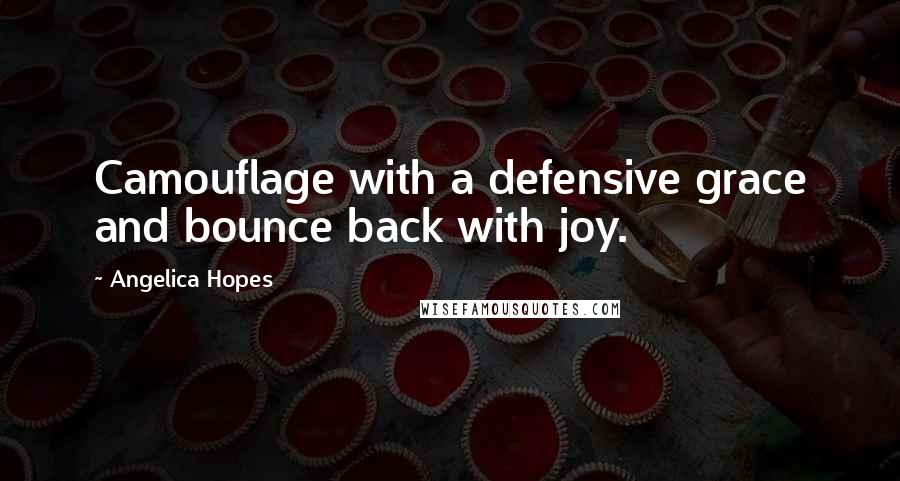 Angelica Hopes quotes: Camouflage with a defensive grace and bounce back with joy.