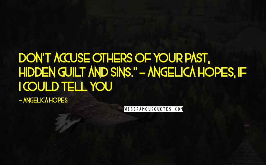 Angelica Hopes quotes: Don't accuse others of your past, hidden guilt and sins." ~ Angelica Hopes, If I Could Tell You